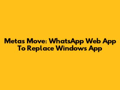 Meta's Move: WhatsApp Web App To Replace Windows App