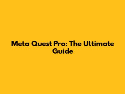 Meta Quest Pro: The Ultimate Guide