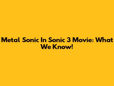 Metal Sonic In Sonic 3 Movie: What We Know!