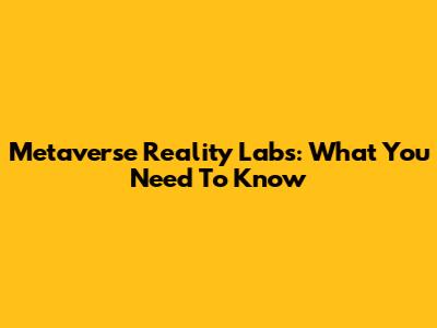 Metaverse Reality Labs: What You Need To Know
