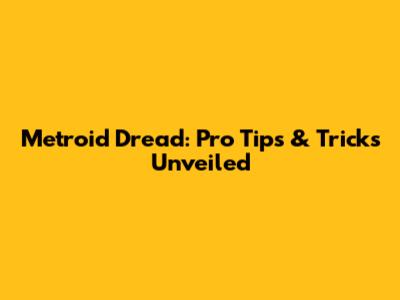 Metroid Dread: Pro Tips & Tricks Unveiled