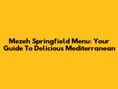 Mezeh Springfield Menu: Your Guide To Delicious Mediterranean