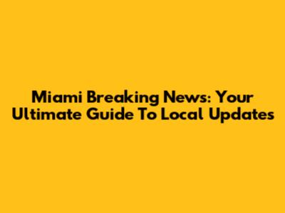 Miami Breaking News: Your Ultimate Guide To Local Updates