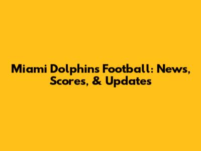 Miami Dolphins Football: News, Scores, & Updates