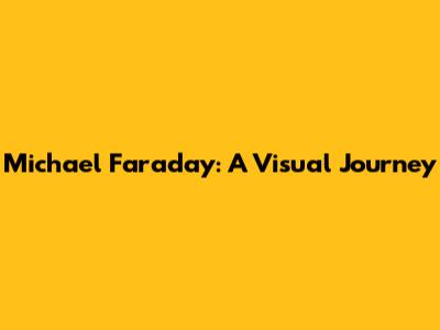 Michael Faraday: A Visual Journey