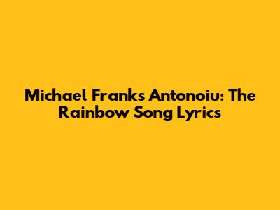 Michael Franks Antonoiu: The Rainbow Song Lyrics