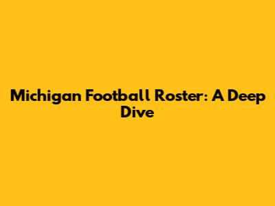 Michigan Football Roster: A Deep Dive