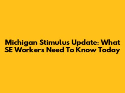 Michigan Stimulus Update: What SE Workers Need To Know Today