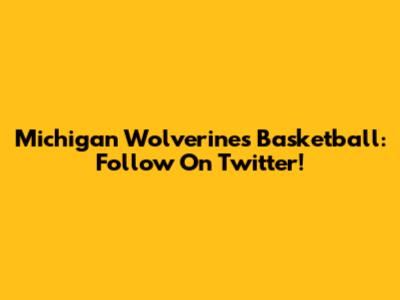 Michigan Wolverines Basketball: Follow On Twitter!