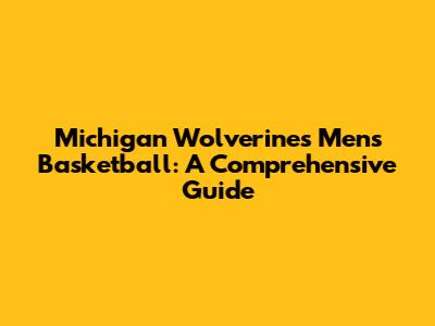Michigan Wolverines Men's Basketball: A Comprehensive Guide