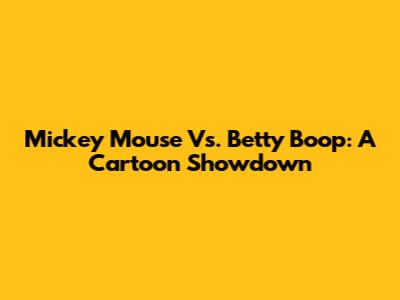 Mickey Mouse Vs. Betty Boop: A Cartoon Showdown