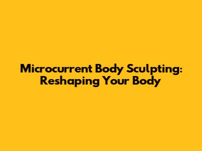 Microcurrent Body Sculpting: Reshaping Your Body