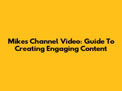 Mike's Channel Video: Guide To Creating Engaging Content
