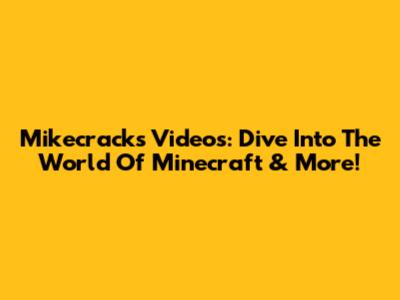 Mikecrack's Videos: Dive Into The World Of Minecraft & More!