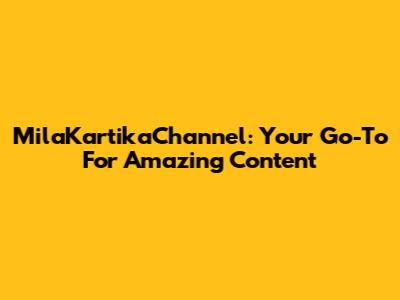 MilaKartikaChannel: Your Go-To For Amazing Content