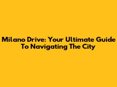 Milano Drive: Your Ultimate Guide To Navigating The City