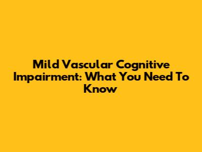Mild Vascular Cognitive Impairment: What You Need To Know