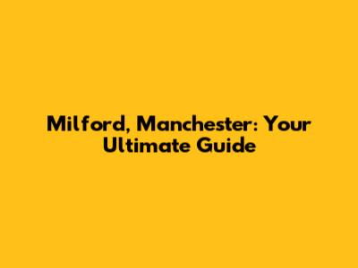 Milford, Manchester: Your Ultimate Guide