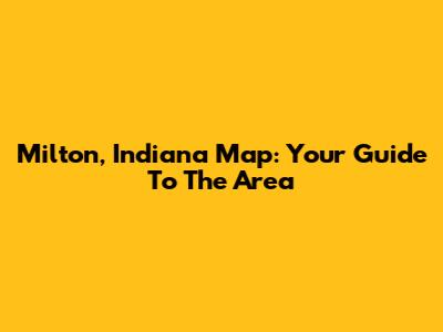 Milton, Indiana Map: Your Guide To The Area