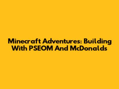 Minecraft Adventures: Building With PSEOM And McDonald's