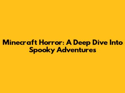 Minecraft Horror: A Deep Dive Into Spooky Adventures