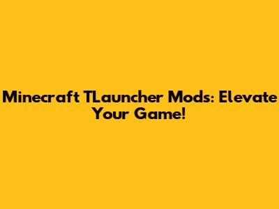 Minecraft TLauncher Mods: Elevate Your Game!