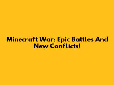 Minecraft War: Epic Battles And New Conflicts!