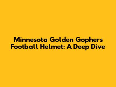 Minnesota Golden Gophers Football Helmet: A Deep Dive