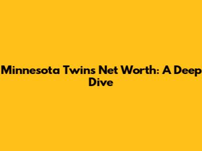 Minnesota Twins Net Worth: A Deep Dive
