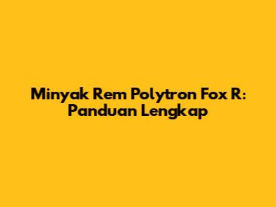 Minyak Rem Polytron Fox R: Panduan Lengkap