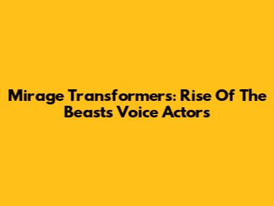 Mirage Transformers: Rise Of The Beasts Voice Actors