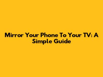 Mirror Your Phone To Your TV: A Simple Guide