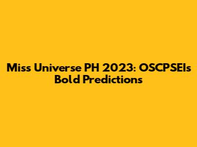 Miss Universe PH 2023: OSCPSEI's Bold Predictions