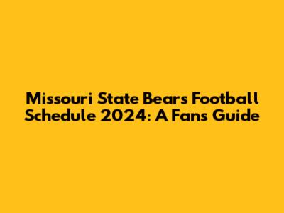 Missouri State Bears Football Schedule 2024: A Fan's Guide