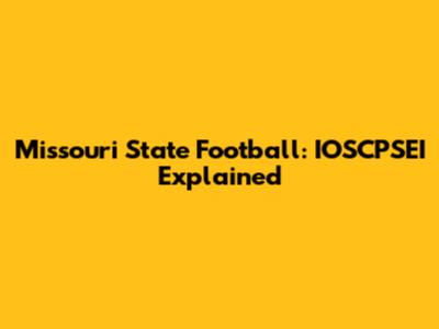 Missouri State Football: IOSCPSEI Explained