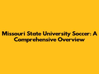 Missouri State University Soccer: A Comprehensive Overview