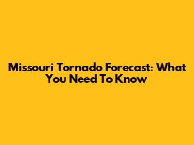 Missouri Tornado Forecast: What You Need To Know