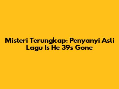 Misteri Terungkap: Penyanyi Asli Lagu "Is He 39s Gone"