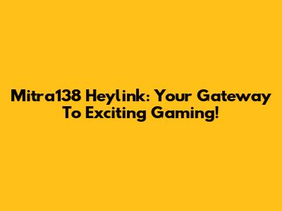 Mitra138 Heylink: Your Gateway To Exciting Gaming!