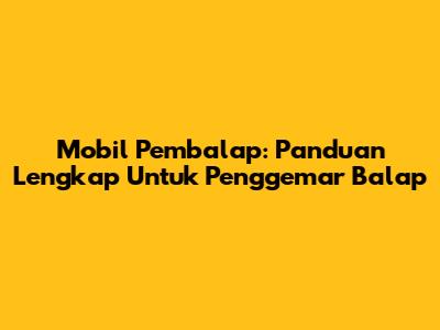 Mobil Pembalap: Panduan Lengkap Untuk Penggemar Balap