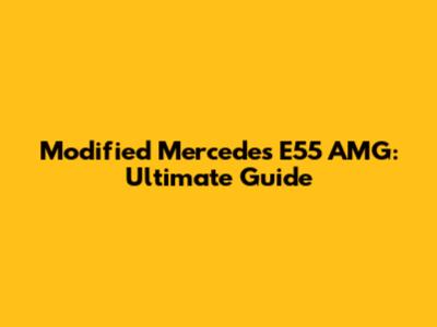 Modified Mercedes E55 AMG: Ultimate Guide