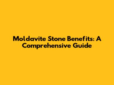 Moldavite Stone Benefits: A Comprehensive Guide