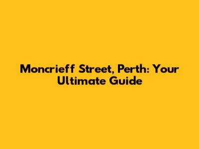 Moncrieff Street, Perth: Your Ultimate Guide