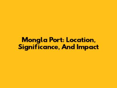 Mongla Port: Location, Significance, And Impact