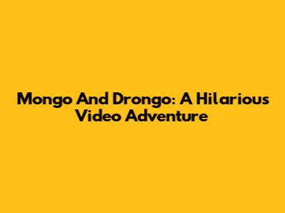 Mongo And Drongo: A Hilarious Video Adventure