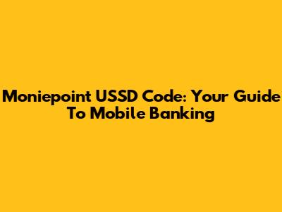 Moniepoint USSD Code: Your Guide To Mobile Banking