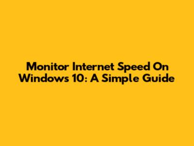 Monitor Internet Speed On Windows 10: A Simple Guide