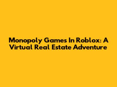 Monopoly Games In Roblox: A Virtual Real Estate Adventure
