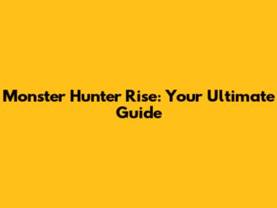 Monster Hunter Rise: Your Ultimate Guide