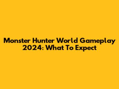Monster Hunter World Gameplay 2024: What To Expect